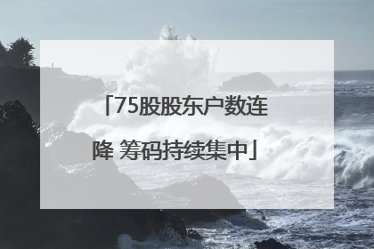 75股股东户数连降 筹码持续集中