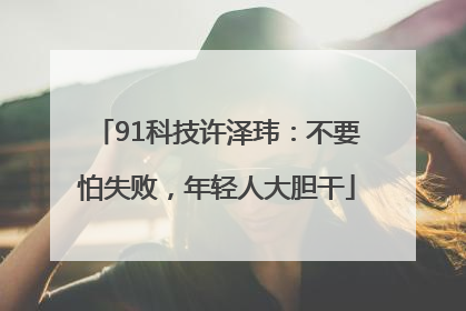 91科技许泽玮：不要怕失败，年轻人大胆干
